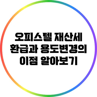 오피스텔 재산세 환급과 용도변경의 이점 알아보기