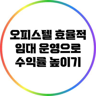 오피스텔 효율적 임대 운영으로 수익률 높이기