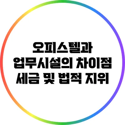 오피스텔과 업무시설의 차이점: 세금 및 법적 지위