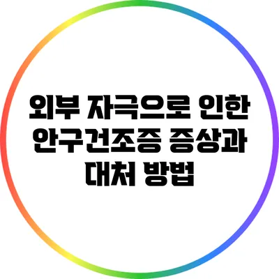 외부 자극으로 인한 안구건조증 증상과 대처 방법