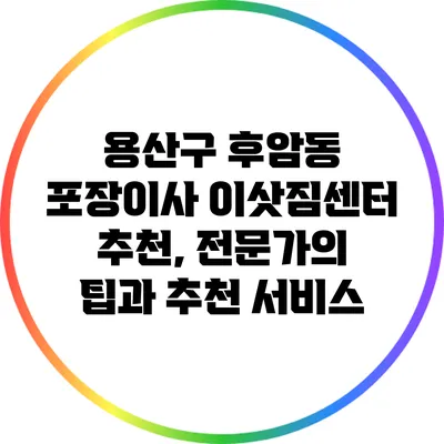 용산구 후암동 포장이사 이삿짐센터 추천, 전문가의 팁과 추천 서비스