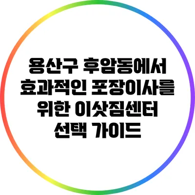 용산구 후암동에서 효과적인 포장이사를 위한 이삿짐센터 선택 가이드