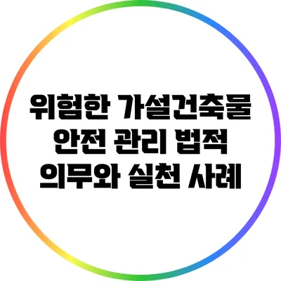 위험한 가설건축물 안전 관리: 법적 의무와 실천 사례