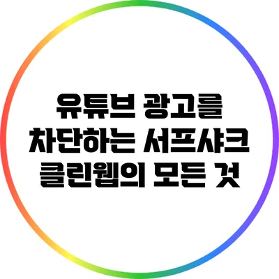 유튜브 광고를 차단하는 서프샤크 클린웹의 모든 것