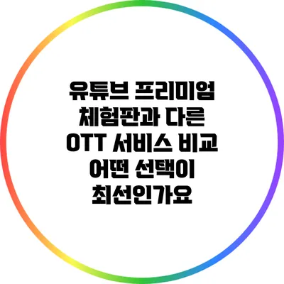 유튜브 프리미엄 체험판과 다른 OTT 서비스 비교: 어떤 선택이 최선인가요?