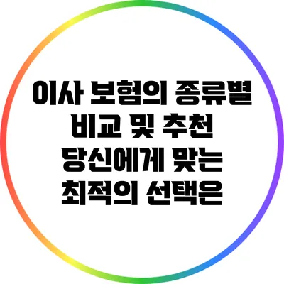 이사 보험의 종류별 비교 및 추천: 당신에게 맞는 최적의 선택은?