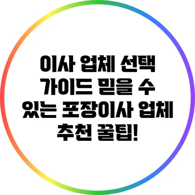 이사 업체 선택 가이드: 믿을 수 있는 포장이사 업체 추천 꿀팁!