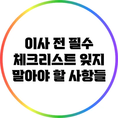 이사 전 필수 체크리스트: 잊지 말아야 할 사항들