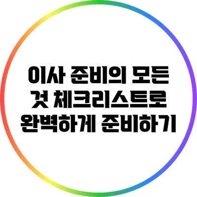 이사 준비의 모든 것: 체크리스트로 완벽하게 준비하기