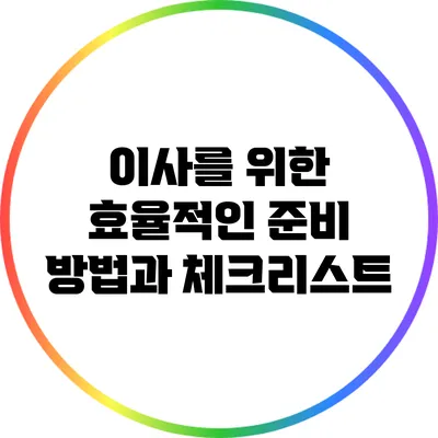 이사를 위한 효율적인 준비 방법과 체크리스트
