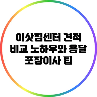 이삿짐센터 견적 비교 노하우와 용달 포장이사 팁