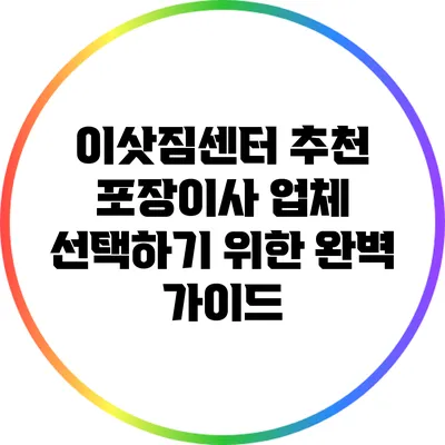 이삿짐센터 추천: 포장이사 업체 선택하기 위한 완벽 가이드