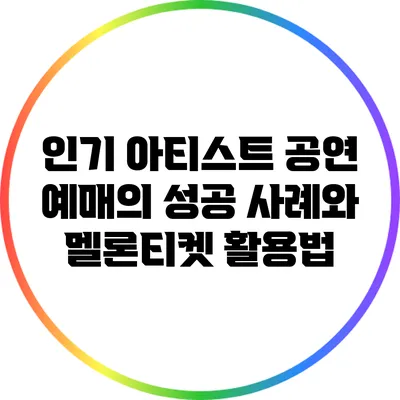 인기 아티스트 공연 예매의 성공 사례와 멜론티켓 활용법