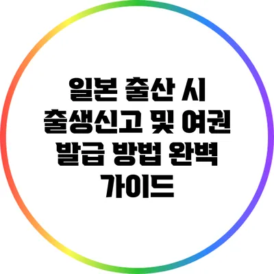 일본 출산 시 출생신고 및 여권 발급 방법 완벽 가이드