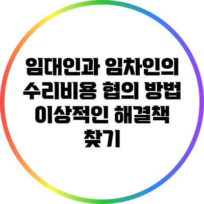 임대인과 임차인의 수리비용 협의 방법: 이상적인 해결책 찾기