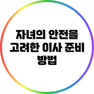 자녀의 안전을 고려한 이사 준비 방법