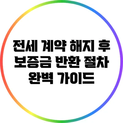 전세 계약 해지 후 보증금 반환 절차 완벽 가이드