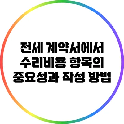 전세 계약서에서 수리비용 항목의 중요성과 작성 방법