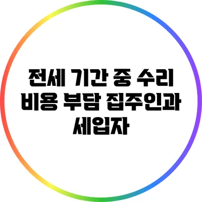 전세 기간 중 수리 비용 부담: 집주인과 세입자