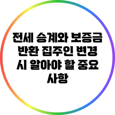 전세 승계와 보증금 반환: 집주인 변경 시 알아야 할 중요 사항