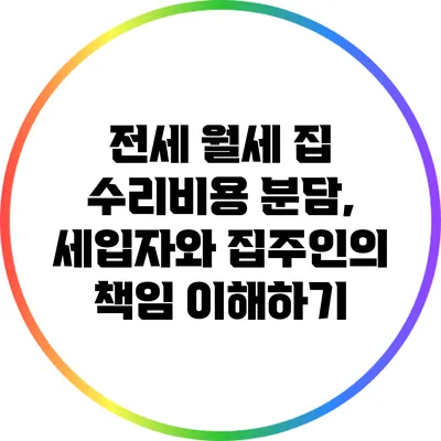 전세 월세 집 수리비용 분담, 세입자와 집주인의 책임 이해하기