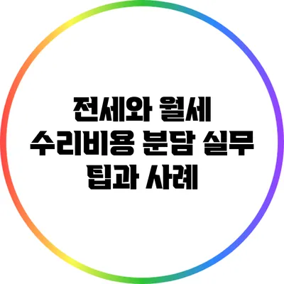 전세와 월세 수리비용 분담: 실무 팁과 사례