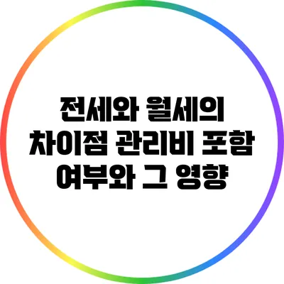 전세와 월세의 차이점: 관리비 포함 여부와 그 영향