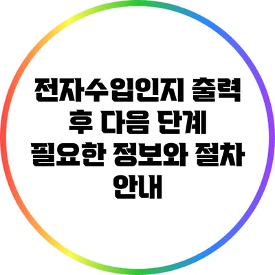 전자수입인지 출력 후 다음 단계: 필요한 정보와 절차 안내