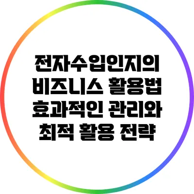 전자수입인지의 비즈니스 활용법: 효과적인 관리와 최적 활용 전략