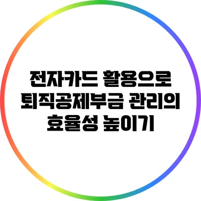 전자카드 활용으로 퇴직공제부금 관리의 효율성 높이기