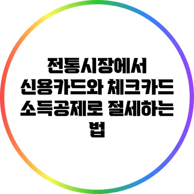 전통시장에서 신용카드와 체크카드 소득공제로 절세하는 법