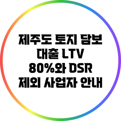 제주도 토지 담보 대출 LTV 80%와 DSR 제외 사업자 안내