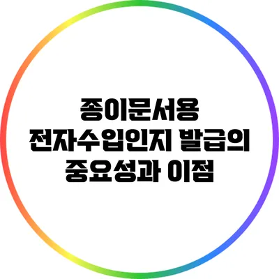 종이문서용 전자수입인지 발급의 중요성과 이점