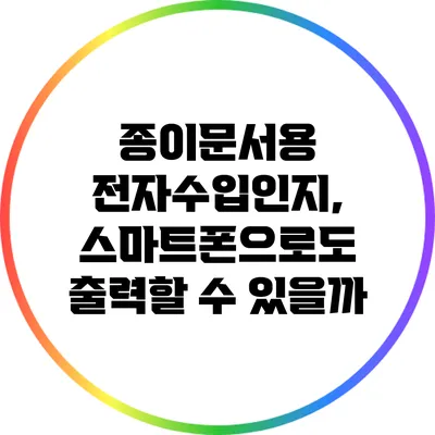 종이문서용 전자수입인지, 스마트폰으로도 출력할 수 있을까?