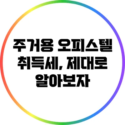 주거용 오피스텔 취득세, 제대로 알아보자