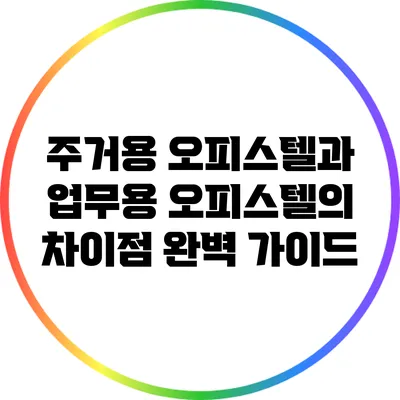 주거용 오피스텔과 업무용 오피스텔의 차이점 완벽 가이드