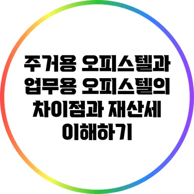주거용 오피스텔과 업무용 오피스텔의 차이점과 재산세 이해하기
