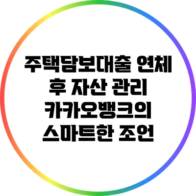 주택담보대출 연체 후 자산 관리: 카카오뱅크의 스마트한 조언