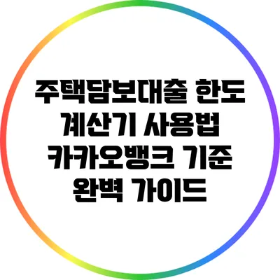 주택담보대출 한도 계산기 사용법: 카카오뱅크 기준 완벽 가이드