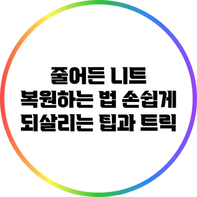 줄어든 니트 복원하는 법: 손쉽게 되살리는 팁과 트릭