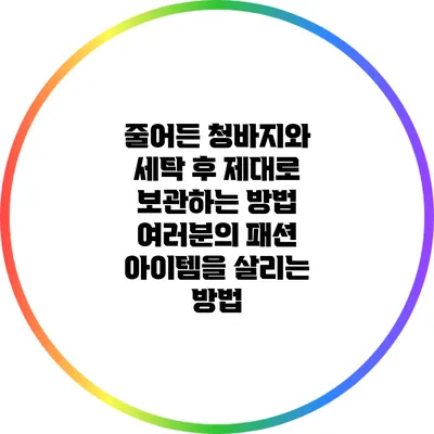 줄어든 청바지와 세탁 후 제대로 보관하는 방법: 여러분의 패션 아이템을 살리는 방법
