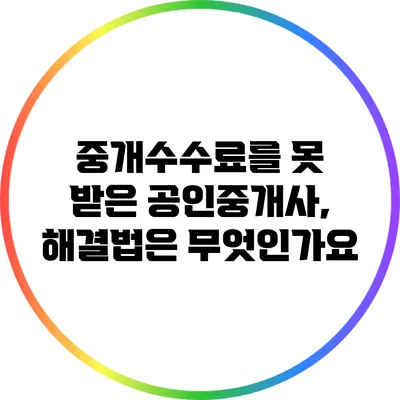중개수수료를 못 받은 공인중개사, 해결법은 무엇인가요?