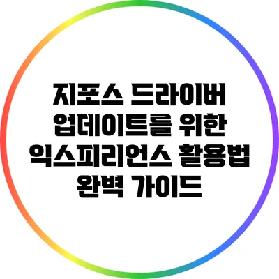 지포스 드라이버 업데이트를 위한 익스피리언스 활용법 완벽 가이드