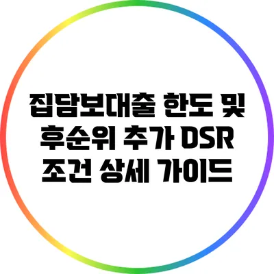 집담보대출 한도 및 후순위 추가 DSR 조건 상세 가이드
