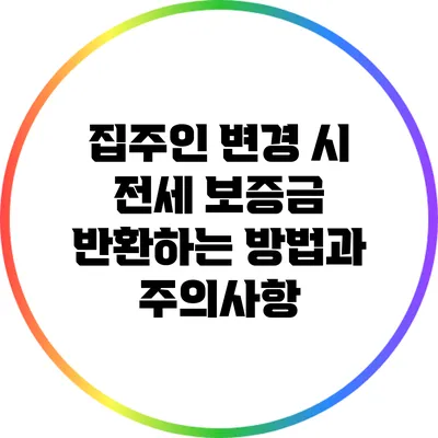 집주인 변경 시 전세 보증금 반환하는 방법과 주의사항