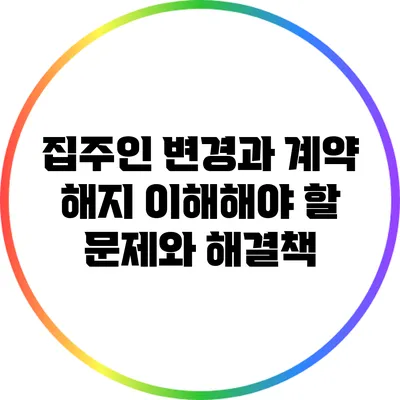 집주인 변경과 계약 해지: 이해해야 할 문제와 해결책