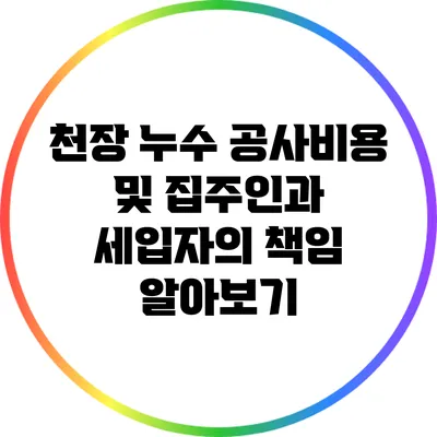 천장 누수 공사비용 및 집주인과 세입자의 책임 알아보기