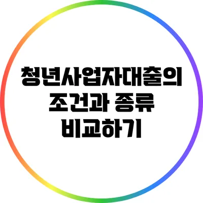청년사업자대출의 조건과 종류 비교하기