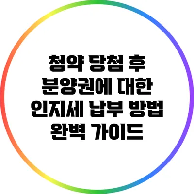 청약 당첨 후 분양권에 대한 인지세 납부 방법 완벽 가이드