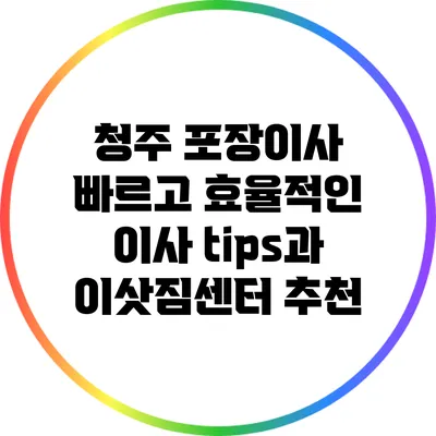 청주 포장이사: 빠르고 효율적인 이사 tips과 이삿짐센터 추천